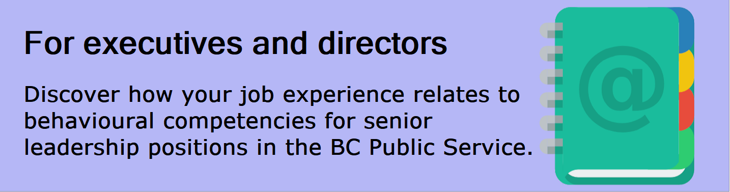 For executives and directors: Discover how your job experience relates to behavioural competencies for senior leadership positions in the BC Public Service