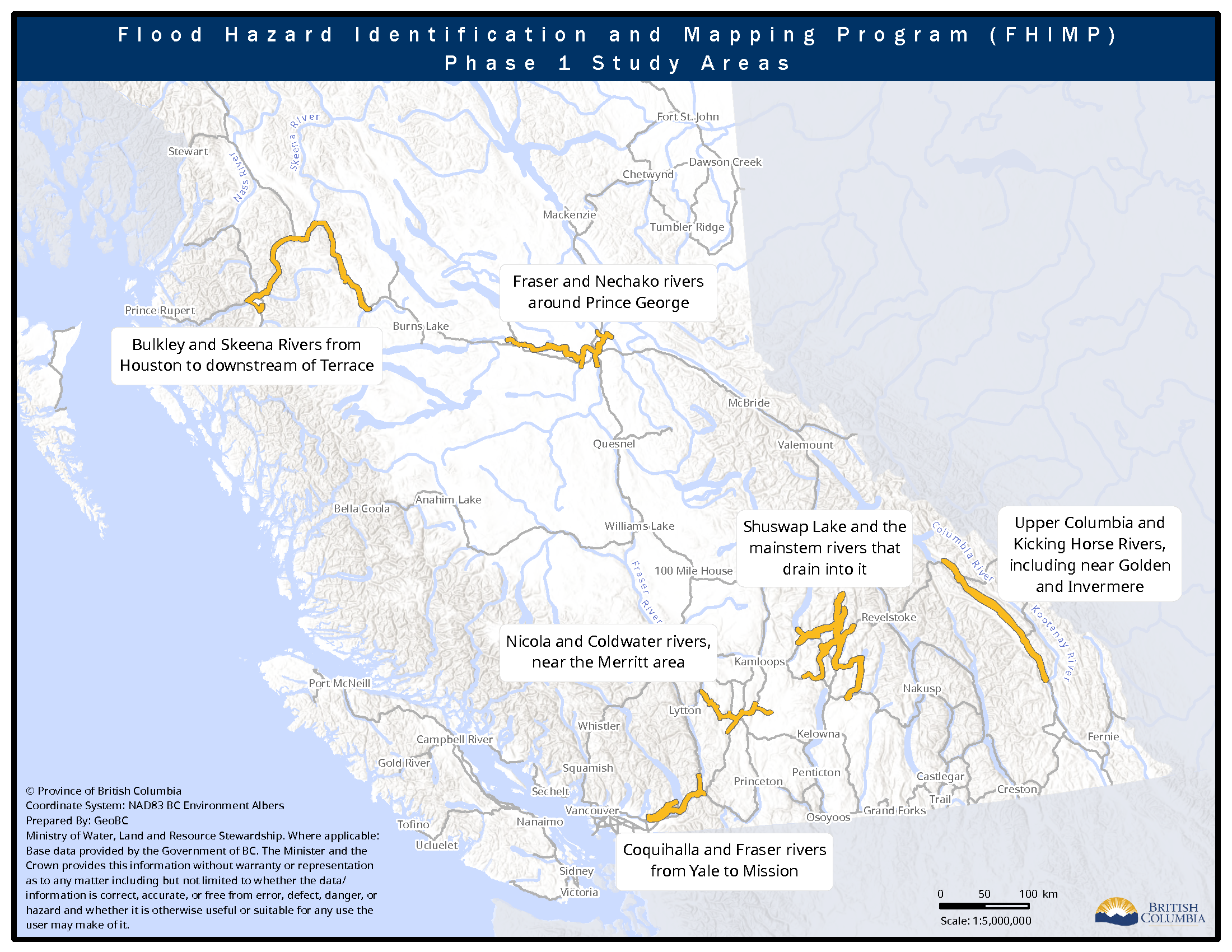 Flood Hazard Identification and Mapping Program (FHIMP)  Phase 1 Study Areas  Study area:   Fraser and Nechako rivers around Prince George. Bulkley and Skeena Rivers from Houston to downstream of Terrace. Shuswap Lake and the mainstem rivers that drain into it. Upper Columbia and Kicking Horse Rivers,including near Golden and Invermere. Nicola and Coldwater rivers, near the Merritt area. Coquihalla and Fraser rivers from Yale to Mission.   Copyright Province of British Columbia Coordinate System: NAD83 BC Environment Albers Prepared By: GeoBC Ministry of Water, Land and Resource Stewardship. Where applicable: Base data provided by the Government of BC. The Minister and the Crown provides this information without warranty or representation as to any matter including but not limited to whether the data/ information is correct, accurate, or free from error, defect, danger, or hazard and whether it is otherwise useful or suitable for any use the user may make of it.