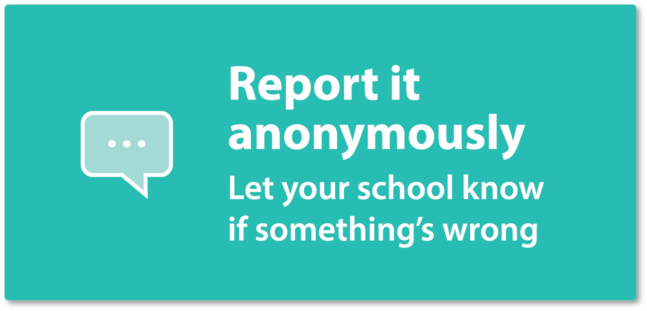 Report it anonymously - Let your school know if something's wrong