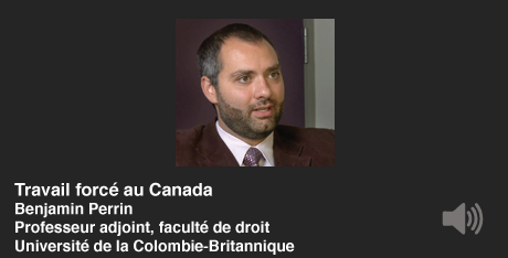 Travail forcé au Canada.  Benjamin Perrin, Professeur adjoint, faculté de droit, Université de la Colonbie-Britannique