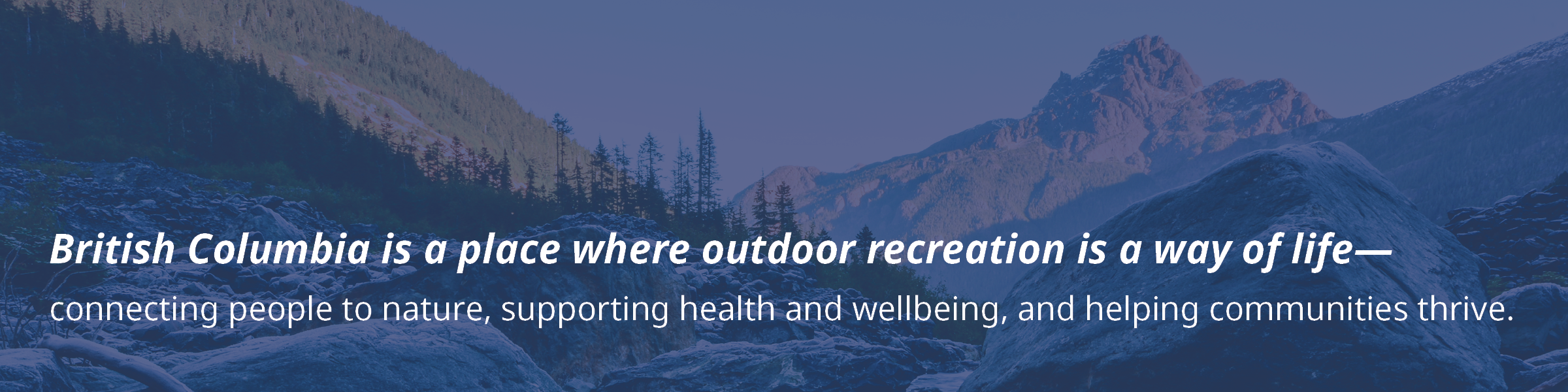 British Columbia is a place where outdoor creations is a way of life - connecting people to nature, supporting health and wellbeing, and helping communities thrive.